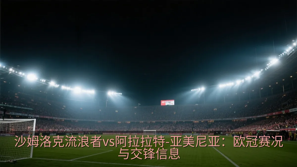 沙姆洛克流浪者vs阿拉拉特-亚美尼亚：欧冠赛况与交锋信息